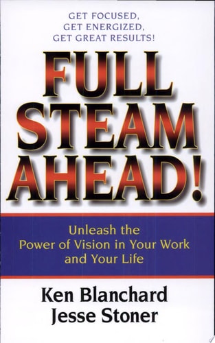 Full Steam Ahead!: Unleash the Power of Vision in Your Work and Your Life