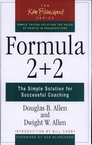 Formula 2+2: The Simple Solution for Successful Coaching (The Ken Blanchard Series - Simple Truths Uplifting the Value of People in Organizations)