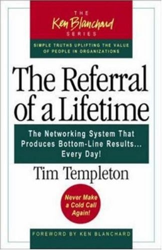 The Referral of a Lifetime: The Networking System That Produces Bottom-Line Results Every Day (The Ken Blanchard Series)