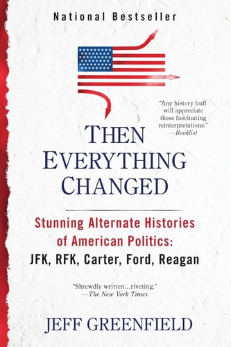 Then Everything Changed: Stunning Alternate Histories of American Politics: JFK, RFK, Carter, Ford, Reaga n