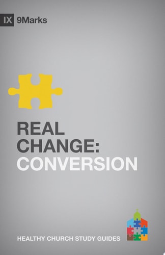 Real Change: Conversion (9Marks Healthy Church Study Guides)