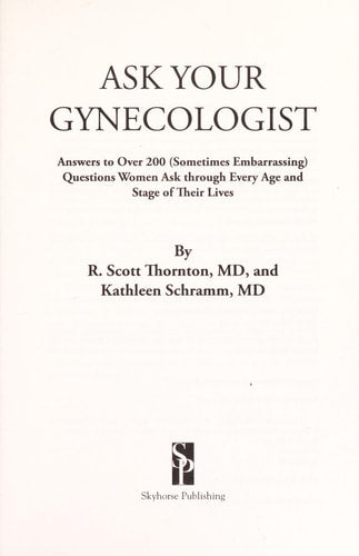 Ask Your Gynecologist: Answers to Over 200 (Sometimes Embarrassing) Questions Women Ask through Every Age and Stage of Their Lives