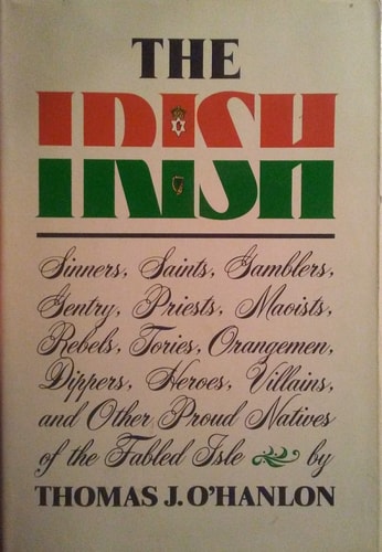 The Irish: Sinners, saints, gamblers, gentry, priests, Maoists, rebels, Tories, Orangemen, dippers, heroes, villains, and other proud natives of the fabled isle