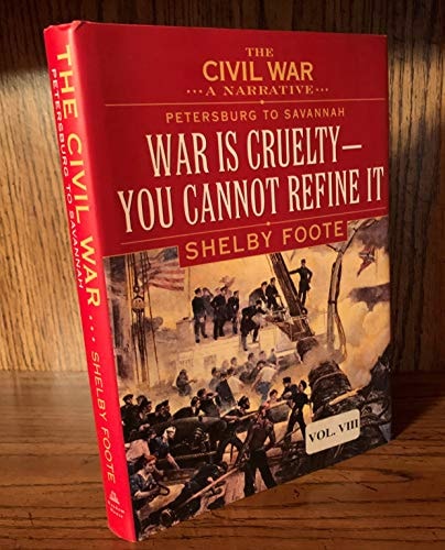 The Civil War A Narrative. Petersburg to Savannah ; war is cruelty - you cannot refine it. Volume 8
