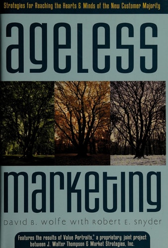 Ageless Marketing: Strategies for Reaching the Hearts and Minds of the New Customer Majority