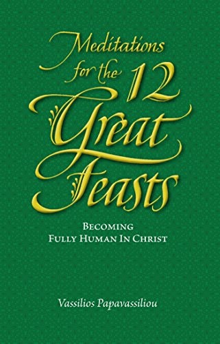 Meditations for the Twelve Great Feasts: Becoming Fully Human in Christ