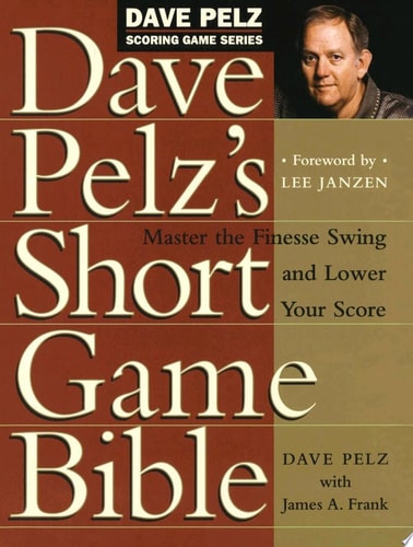 Dave Pelz's Short Game Bible: Master the Finesse Swing and Lower Your Score (Dave Pelz Scoring Game)