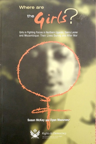 Where Are the Girls? : Girls in Fighting Forces in Northern Uganda, Sierre Leone and Mozambique: Their Lives During and after War