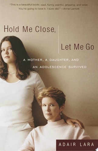 Hold Me Close, Let Me Go: A Mother, A Daughter and an Adolescence Survived