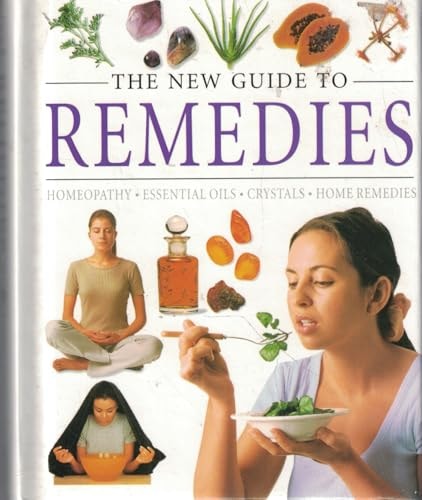 The New Guide to Remedies: Homeopathy; Essential Oils; Crystals; Home Remedies