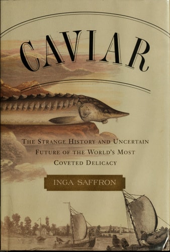 Caviar: The Strange History and Uncertain Future of the World's Most Coveted Delicacy