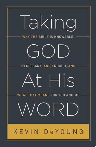 Taking God at His Word: Why the Bible Is Knowable, Necessary, and Enough, and What That Means for You and Me
