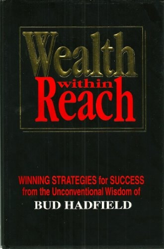 Wealth Within Reach : Winning Strategies for Success from the Unconventional Wisdom of Bud Hadfield