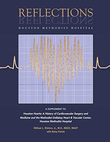 Reflections - Houston Methodist Hospital: Supplement to Houston Hearts, A History of Cardiovascular Surgery and Medicine and The Methodist DeBakey Heart & Vascular Center, Houston Methodist Hospital