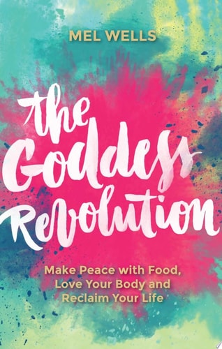 The Goddess Revolution: Make Peace with Food, Love Your Body and Reclaim Your Life