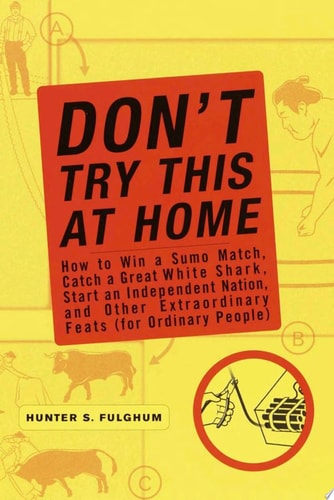 Don't Try This at Home: How to Win a Sumo Match, Catch a Great White Shark, Start an Independent Nation and Other Extraordinary Feats (For Ordinary People)