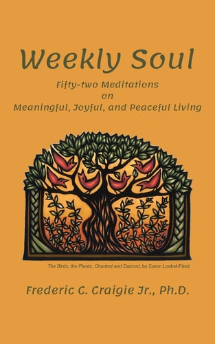 Weekly Soul: Fifty-two Meditations on Meaningful, Joyful, and Peaceful Living