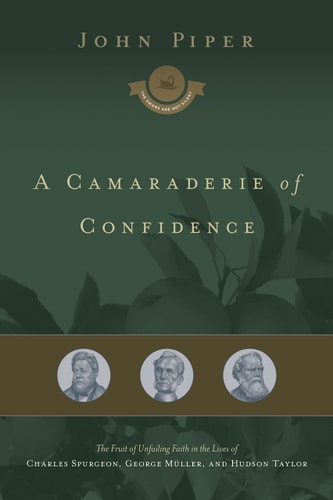 A Camaraderie of Confidence: The Fruit of Unfailing Faith in the Lives of Charles Spurgeon, George Müller, and Hudson Taylor (Volume 7)