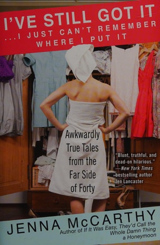 I've Still Got It...I Just Can't Remember Where I Put It: Awkwardly True Tales from the Far Side of Forty