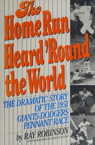 The Home Run Heard 'Round the World: The Dramatic Story of the 1951 Giants-Dodgers Pennant Race