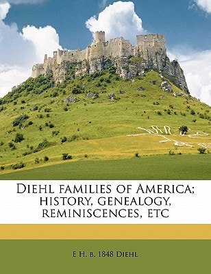 Diehl families of America; history, genealogy, reminiscences, etc