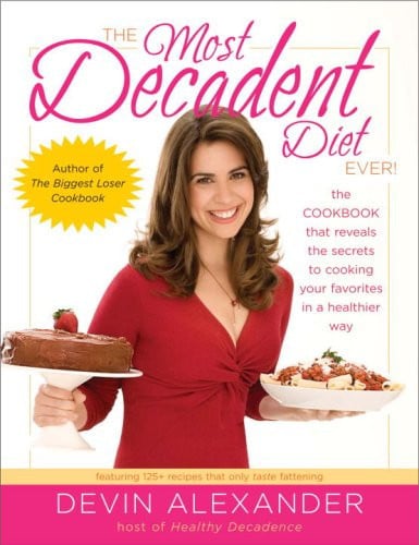 The Most Decadent Diet Ever!: The cookbook that reveals the secrets to cooking your favorites in a healthier way