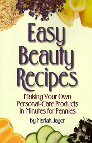 Easy Beauty Recipes: Making Your Own Personal-Care Products in Minutes for Pennies