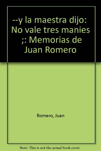 --y la maestra dijo: "No vale tres mani´es" ;: Memorias de Juan Romero (Spanish Edition)