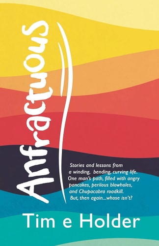 Anfractuous: Stories and Lessons from a Winding, Bending, Curving Life. One Man’s Path, Filled With Angry Pancakes, Perilous Blowholes, and ... Roadkill. But, Then Again Whose Isn’t?