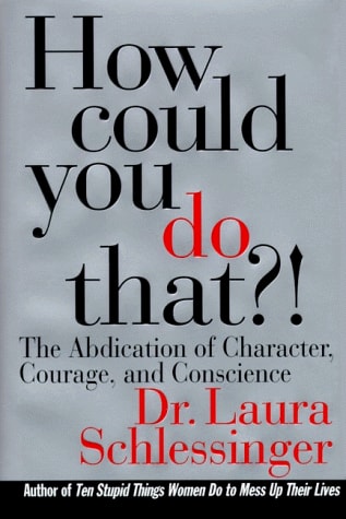 How Could You Do That?! The Abdication of Character, Courage, and Conscience