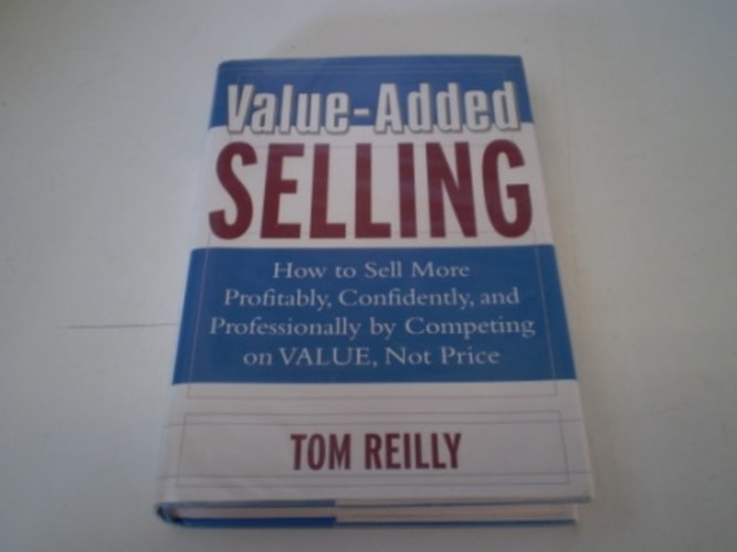 Value-Added Selling : How to Sell More Profitably, Confidently, and Professionally by Competing on Value, Not Price
