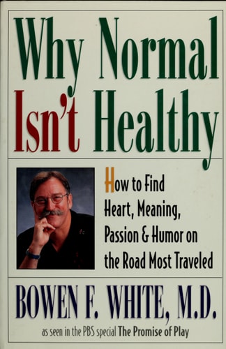 Why Normal Isn't Healthy: How to Find Heart, Meaning, Passion, and Humor on the Road Most Traveled