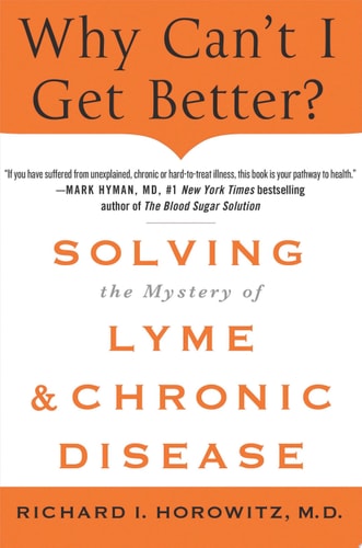 Why Can't I Get Better? Solving the Mystery of Lyme and Chronic Disease