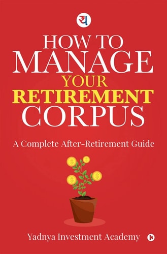 HOW TO MANAGE YOUR RETIREMENT CORPUS: A Complete After- Retirement Guide