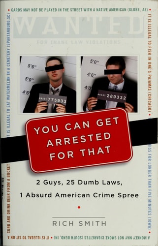 You Can Get Arrested for That: 2 Guys, 25 Dumb Laws, 1 Absurd American Crime Spree