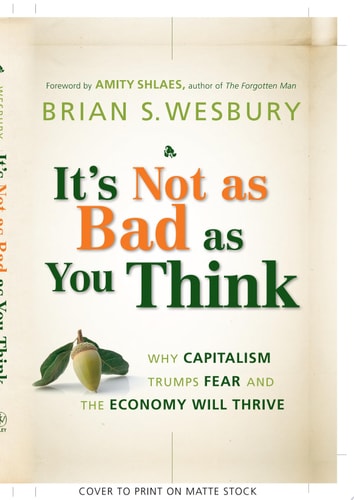 It's Not as Bad as You Think: Why Capitalism Trumps Fear and the Economy Will Thrive