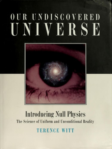 Our Undiscovered Universe: Introducing Null Physics: The Science of Uniform and Unconditional Reality