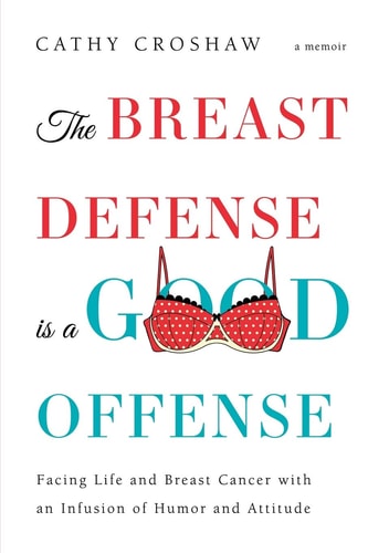 The Breast Defense is a Good Offense: Facing Life and Breast Cancer with an Infusion of Humor and Attitude