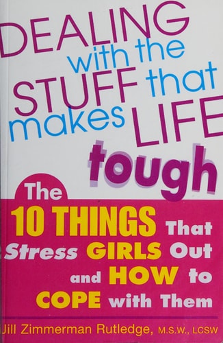 Dealing with the Stuff That Makes Life Tough : The 10 Things That Stress Girls Out and How to Cope with Them