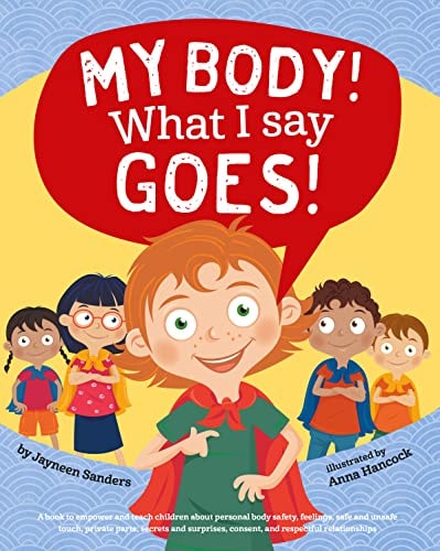 My Body! What I Say Goes! Teach Children about Body Safety, Safe and Unsafe Touch, Private Parts, Consent, Respect, Secrets and Surprises