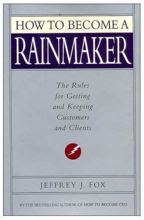 How to Become a Rainmaker: The Rules for Getting and Keeping Customers and Clients