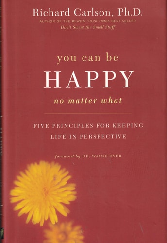 You Can Be Happy No Matter What Five Principles for Keeping Life in Perspective