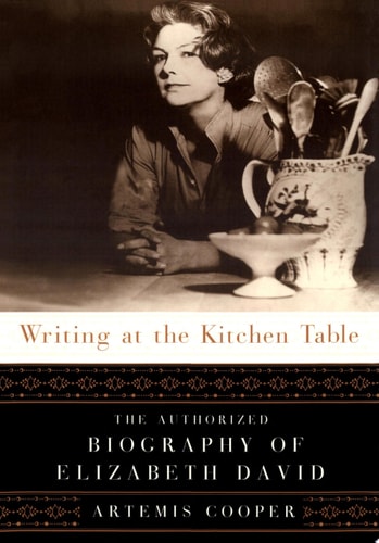 Writing at the Kitchen Table The Authorized Biography of Elizabeth David