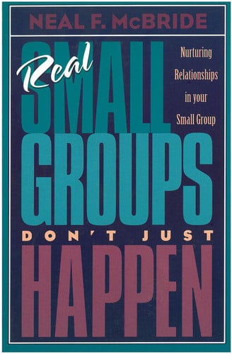 Real Small Groups Don't Just Happen: Nurturing Relationships in Your Small Group