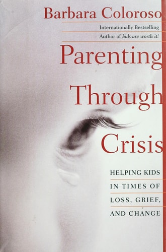 Parenting Through Crisis: Helping Kids in Times of Loss, Grief, and Change