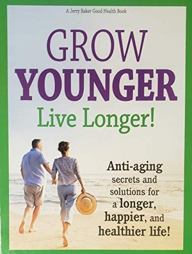 Grow Younger Love Longer! Anti-aging secrets and solutions for a longer, happier, and healthier life!