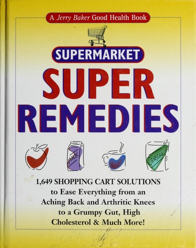 Jerry Baker's Supermarket Super Remedies: 1,649 Shopping Cart Solutions to Ease Everything from an Aching Back and Arthritic Knees to a Grumpy Gut, ... & Much More! (Jerry Baker Good Health series)