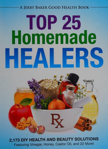 Top 25 Homemade Healers 2,173 DIY Health and Beauty Solutions Featuring Vinegar, Honey, Castor Oil, and 22 More!