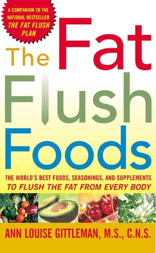 The Fat Flush Foods : The World's Best Foods, Seasonings, and Supplements to Flush the Fat From Every Body