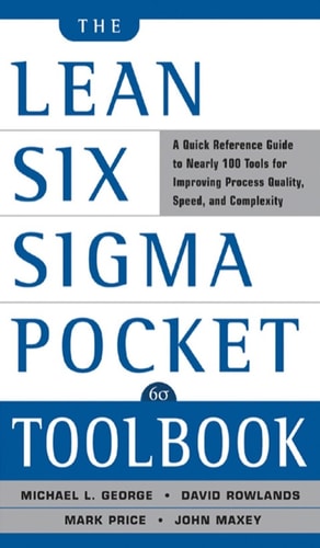 The Lean Six Sigma Pocket Toolbook: A Quick Reference Guide to 70 Tools for Improving Quality and Speed : A Quick Reference Guide to 70 Tools for Improving Quality and Speed A Quick Reference Guide to 70 Tools for Improving Quality and Speed